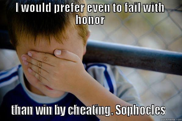 I WOULD PREFER EVEN TO FAIL WITH HONOR  THAN WIN BY CHEATING. SOPHOCLES   Confession kid