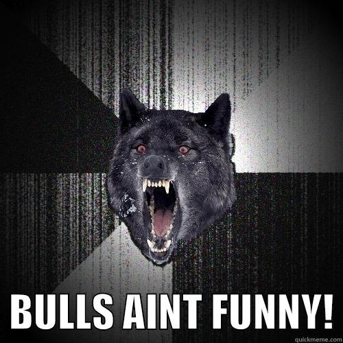    BULLS AINT FUNNY! Insanity Wolf