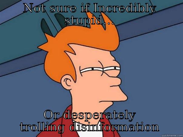 NOT SURE IF INCREDIBLY STUPID... OR DESPERATELY TROLLING DISINFORMATION Futurama Fry