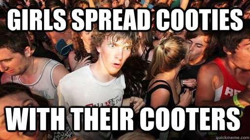 girls spread cooties with their cooters  Sudden Clarity Clarence