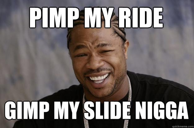 Pimp my ride  gimp my slide nigga  Xzibit meme