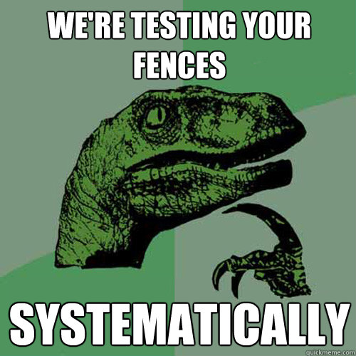 we're testing your fences systematically - we're testing your fences systematically  Philosoraptor