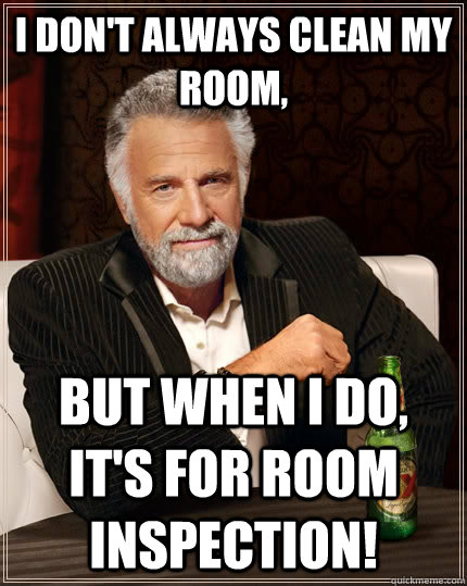 i don't always clean my room, but when I do, it's for room inspection! - i don't always clean my room, but when I do, it's for room inspection!  The Most Interesting Man In The World