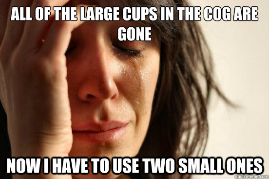 All of the large cups in the cog are gone now i have to use two small ones  First World Problems