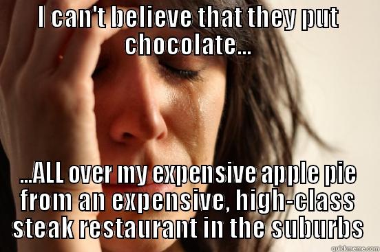 I CAN'T BELIEVE THAT THEY PUT CHOCOLATE... ...ALL OVER MY EXPENSIVE APPLE PIE FROM AN EXPENSIVE, HIGH-CLASS STEAK RESTAURANT IN THE SUBURBS First World Problems