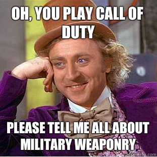 Oh, you play call of duty Please tell me all about military weaponry - Oh, you play call of duty Please tell me all about military weaponry  Condescending Wonka