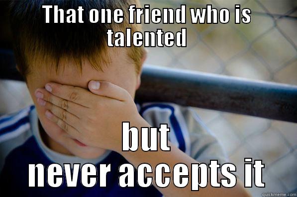 THAT ONE FRIEND WHO IS TALENTED BUT NEVER ACCEPTS IT Confession kid