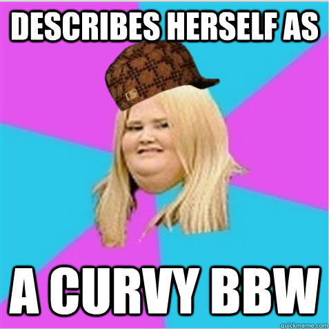 DESCRIBES HERSELF AS A CURVY BBW  scumbag fat girl