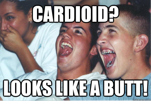 cardioid? looks like a butt!  Immature High Schoolers