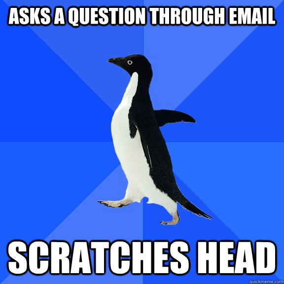 Asks a question through email Scratches head  Socially Awkward Penguin