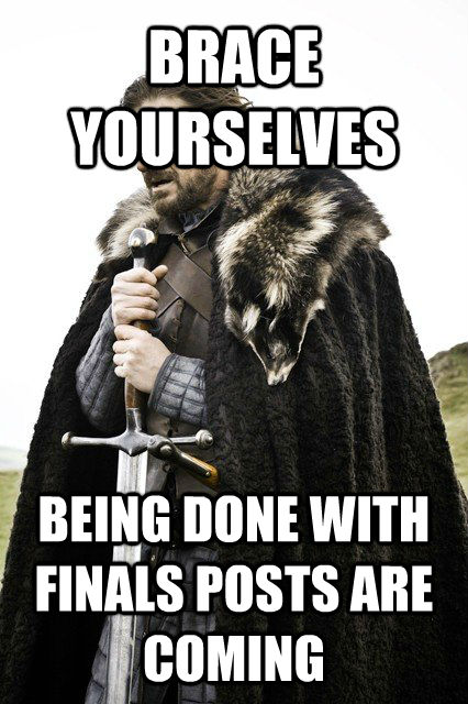 BRACE YOURSELVES BEING DONE WITH FINALS POSTS ARE COMING  braceyourself