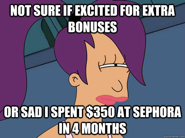 Not sure if excited for extra bonuses or sad i spent $350 at sephora in 4 months  - Not sure if excited for extra bonuses or sad i spent $350 at sephora in 4 months   Leela Futurama