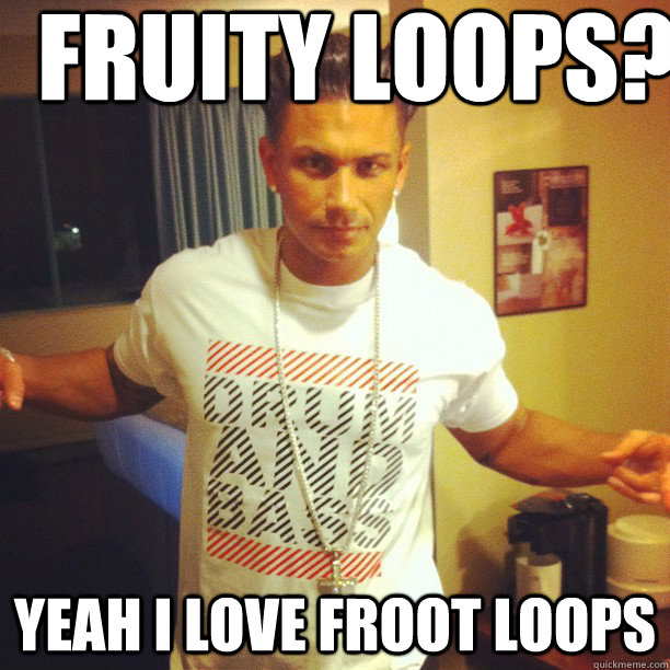 Fruity Loops? Yeah i love Froot Loops  Drum and Bass DJ Pauly D
