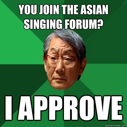 you join the asian singing forum? I approve - you join the asian singing forum? I approve  High Expectations Asian Father
