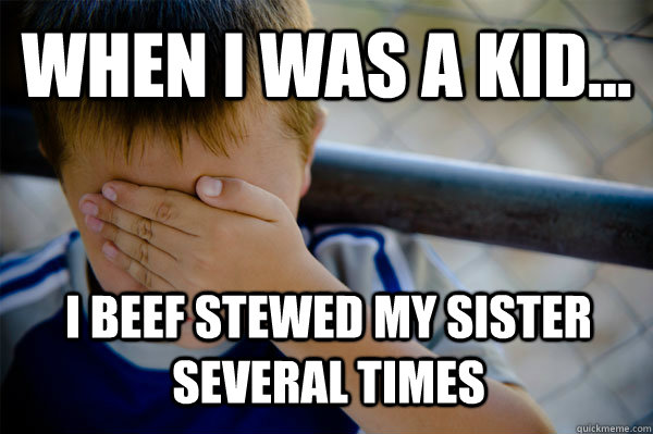 WHEN I WAS A KID... I beef stewed my sister several times  - WHEN I WAS A KID... I beef stewed my sister several times   Confession kid