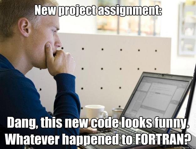 New project assignment: Dang, this new code looks funny.  Whatever happened to FORTRAN?  Programmer