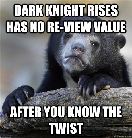 Dark Knight Rises has no re-view value after you know the twist  Confession Bear