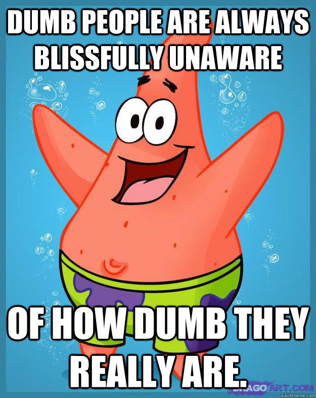 Dumb people are always blissfully unaware  of how dumb they really are. - Dumb people are always blissfully unaware  of how dumb they really are.  Misc