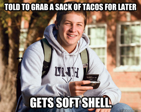 Told to grab a sack of tacos for later gets soft shell.  College Freshman