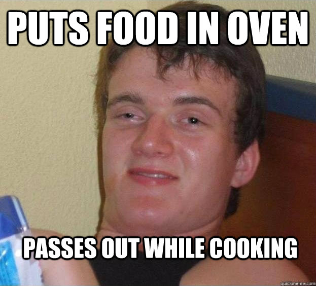 Puts food in oven passes out while cooking  The High Guy