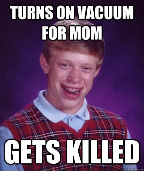 Turns on vacuum for mom gets killed - Turns on vacuum for mom gets killed  Bad Luck Brian