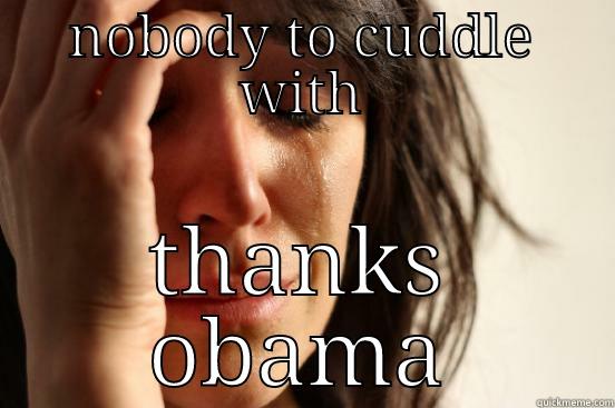 NOBODY TO CUDDLE WITH THANKS OBAMA First World Problems