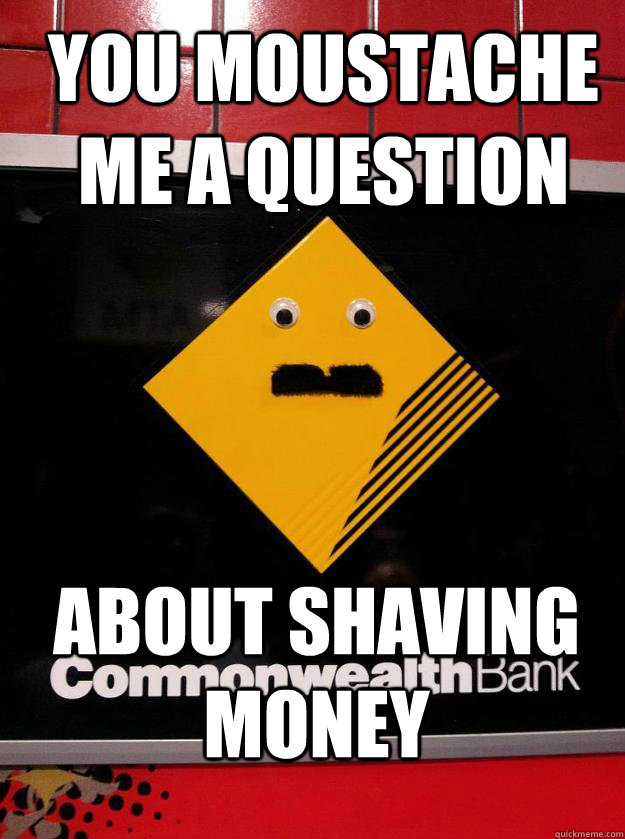 You moustache me a question about shaving money Bankstache quickmeme