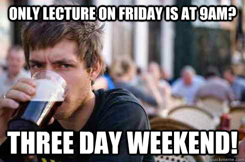Only lecture on Friday is at 9am? Three day weekend!  Lazy College Senior