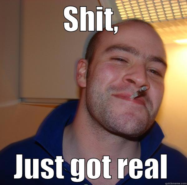 SHIT, JUST GOT REAL Good Guy Greg 