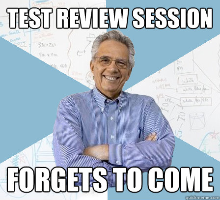 test review session forgets to come  EngineeringProfessor