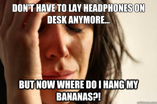 Don't have to lay headphones on desk anymore... But now where do I hang my bananas?!  First World Problems