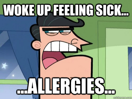 Woke up feeling sick... ...Allergies...  