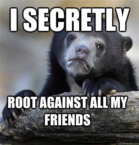 I secretly Root against all my friends  Confession Bear