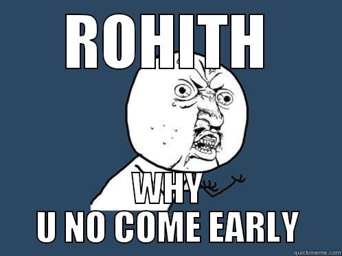 ROHITH WHY U NO COME EARLY Y U No