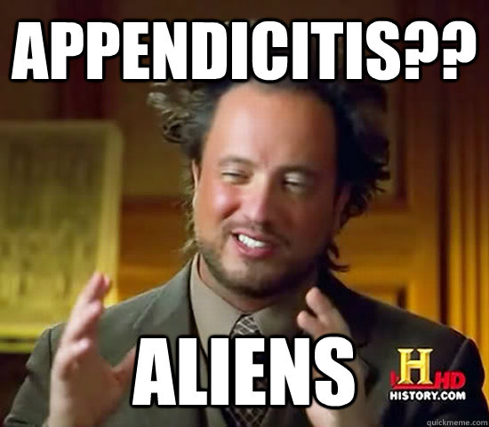 Appendicitis?? Aliens  Ancient Aliens