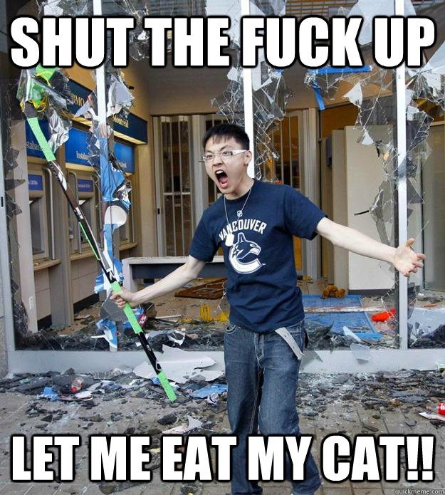 Shut the fuck up let me eat my cat!!  Angry Asian