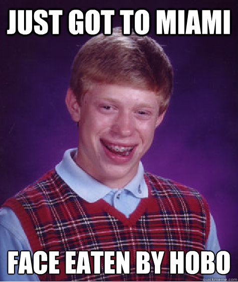Just got to Miami face eaten by hobo  Bad Luck Brian