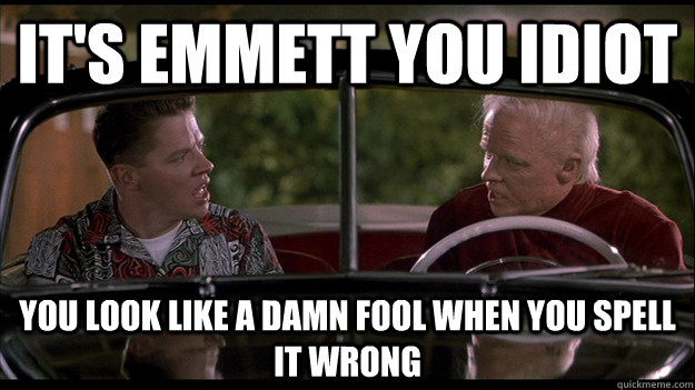 It's Emmett you idiot you look like a damn fool when you spell it wrong - It's Emmett you idiot you look like a damn fool when you spell it wrong  Old Biff Tannen