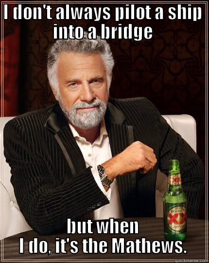 I DON'T ALWAYS PILOT A SHIP INTO A BRIDGE BUT WHEN I DO, IT'S THE MATHEWS. The Most Interesting Man In The World