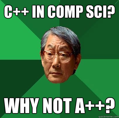 C++ in Comp SCi? Why not A++?  High Expectations Asian Father
