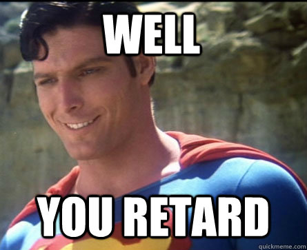 Well You Retard - Well You Retard  Condescending Superman