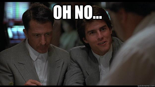 Oh no...   Rain Man