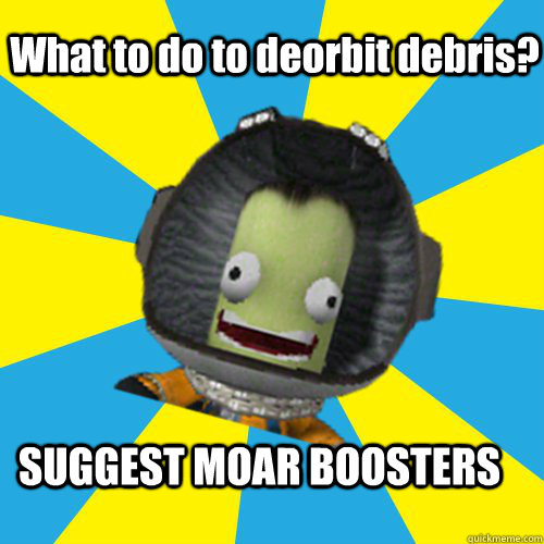 What to do to deorbit debris? SUGGEST MOAR BOOSTERS - What to do to deorbit debris? SUGGEST MOAR BOOSTERS  Jebediah Kerman - Thrill Master