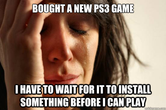 Bought a new PS3 game I have to wait for it to install something before i can play  First World Problems