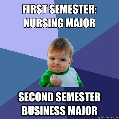 First Semester: Nursing Major Second Semester Business Major   Success Kid