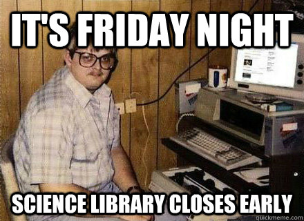 It's Friday night science library closes early - It's Friday night science library closes early  Nerd World Problems