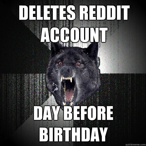 deletes reddit account day before birthday  Insanity Wolf