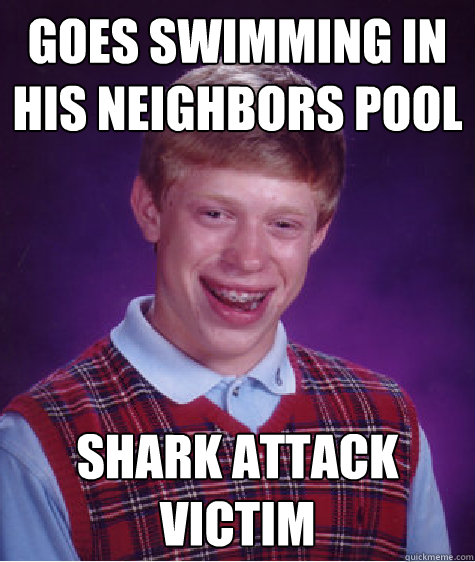 Goes swimming in his neighbors pool Shark Attack Victim  Bad Luck Brian