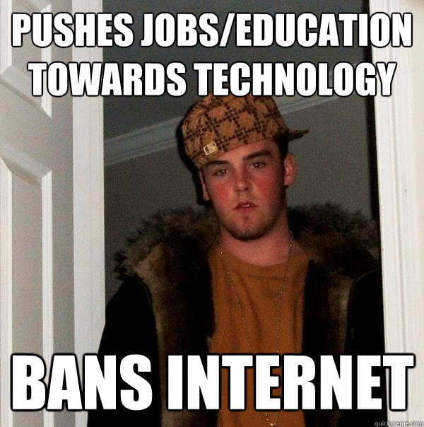 Pushes jobs/education towards technology Bans Internet - Pushes jobs/education towards technology Bans Internet  Scumbag Steve
