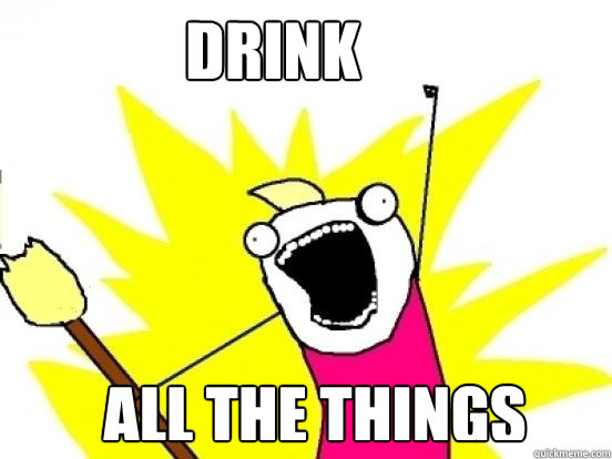 DRINK ALL THE THINGS  X All The Things